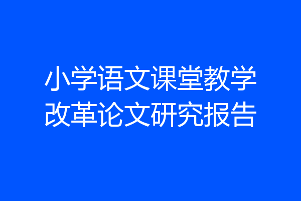 小学语文课堂教学改革论文研究报告