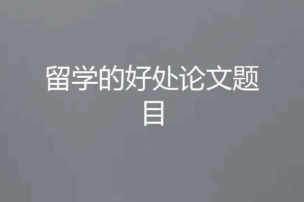 留学的好处论文题目