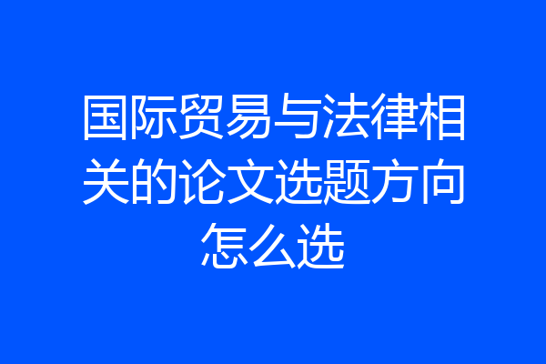 国际贸易与法律相关的论文选题方向怎么选