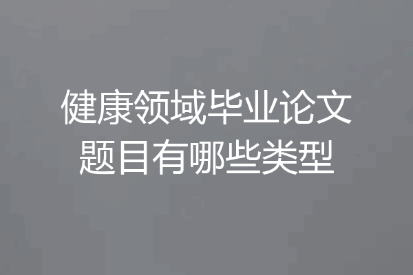 健康领域毕业论文题目有哪些类型