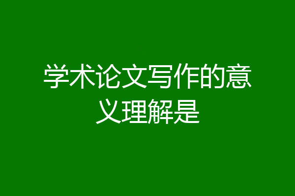 学术论文写作的意义理解是