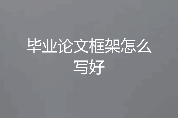 毕业论文框架怎么写好