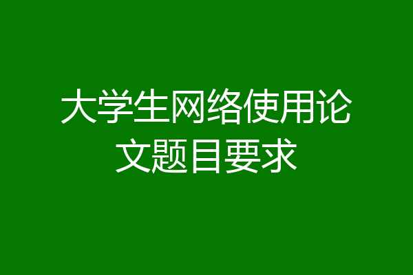 大学生网络使用论文题目要求