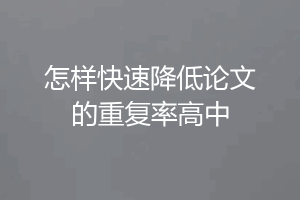 怎样快速降低论文的重复率高中