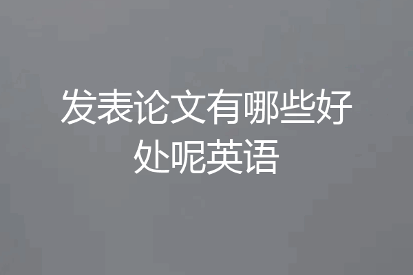 发表论文有哪些好处呢英语