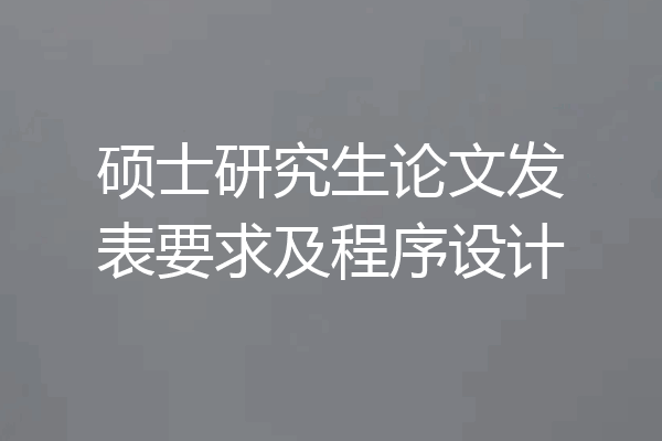 硕士研究生论文发表要求及程序设计