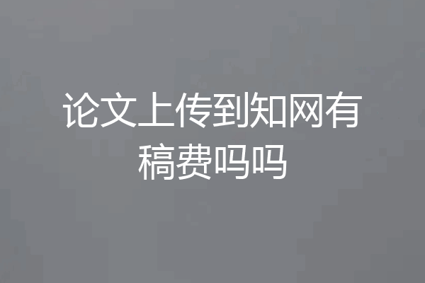 论文上传到知网有稿费吗吗