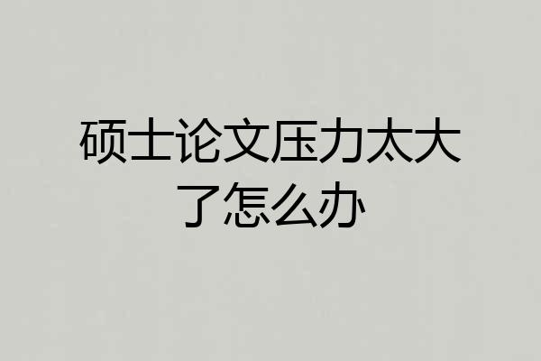 硕士论文压力太大了怎么办