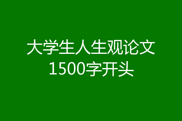 大学生人生观论文1500字开头
