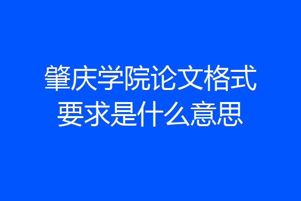 肇庆学院论文格式要求是什么意思