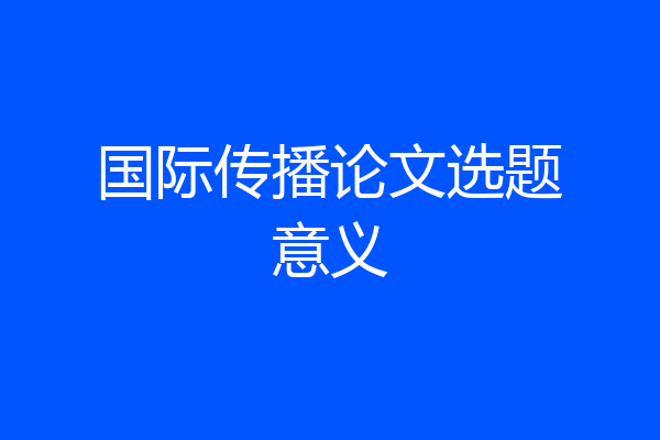 国际传播论文选题意义