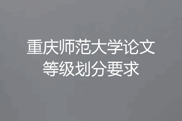 重庆师范大学论文等级划分要求