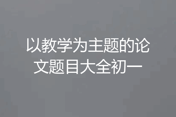 以教学为主题的论文题目大全初一