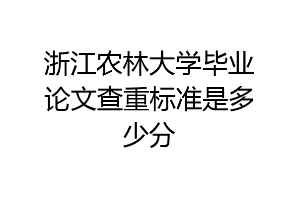 浙江农林大学毕业论文查重标准是多少分