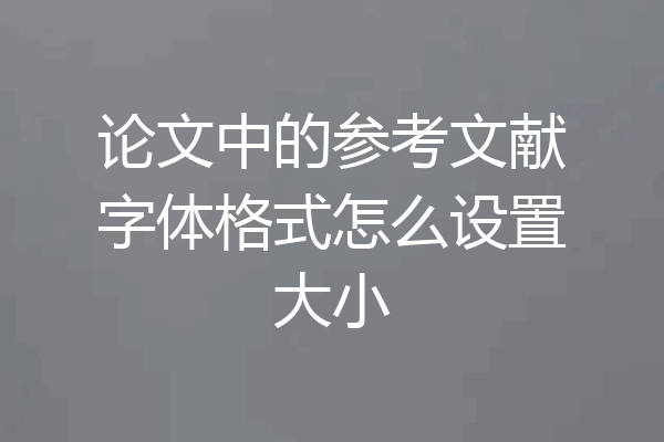 论文中的参考文献字体格式怎么设置大小