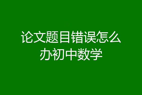 论文题目错误怎么办初中数学