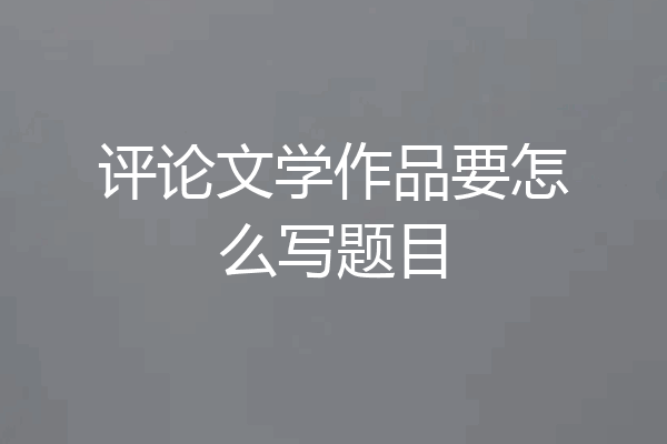 评论文学作品要怎么写题目