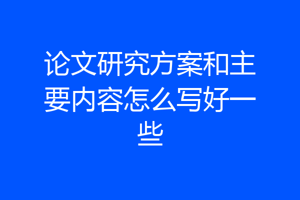 论文研究方案和主要内容怎么写好一些