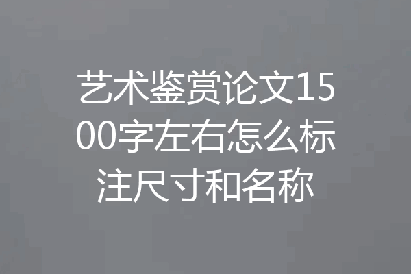 艺术鉴赏论文1500字左右怎么标注尺寸和名称