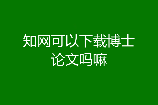 知网可以下载博士论文吗嘛