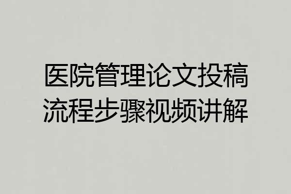 医院管理论文投稿流程步骤视频讲解