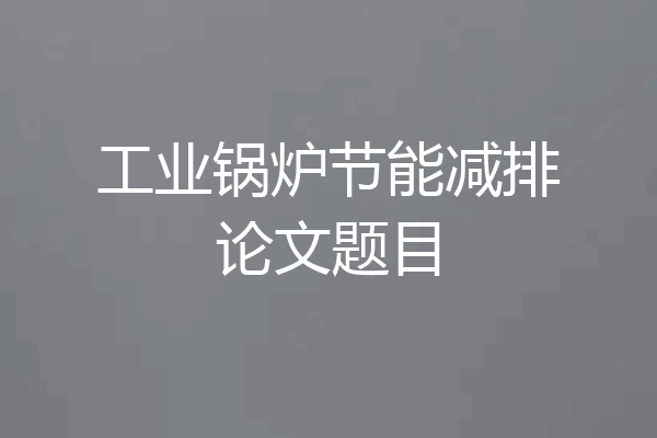 工业锅炉节能减排论文题目