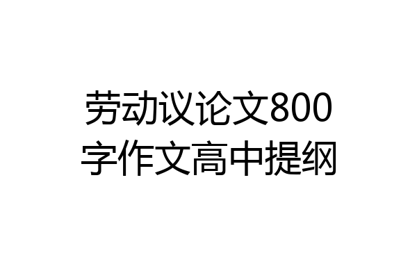 劳动议论文800字作文高中提纲