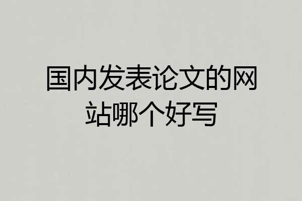 国内发表论文的网站哪个好写