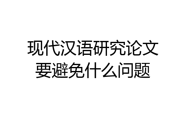 现代汉语研究论文要避免什么问题
