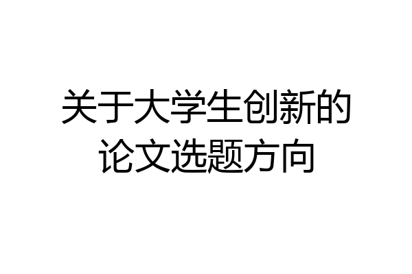 关于大学生创新的论文选题方向