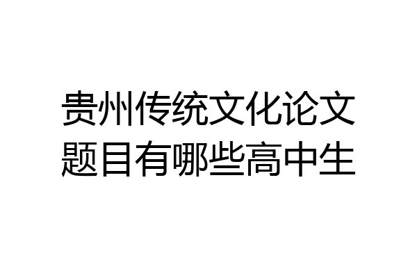 贵州传统文化论文题目有哪些高中生