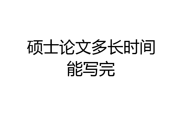 硕士论文多长时间能写完