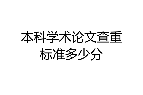 本科学术论文查重标准多少分