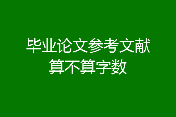 毕业论文参考文献算不算字数