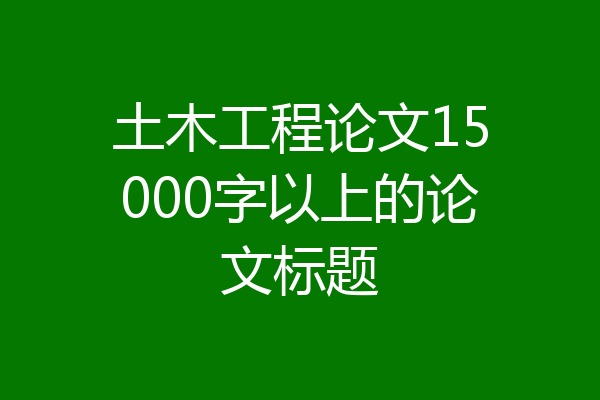 土木工程论文15000字以上的论文标题