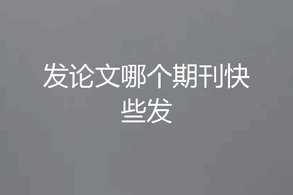发论文哪个期刊快些发