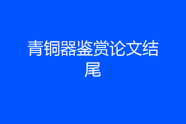 青铜器鉴赏论文结尾