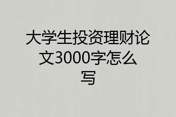 大学生投资理财论文3000字怎么写