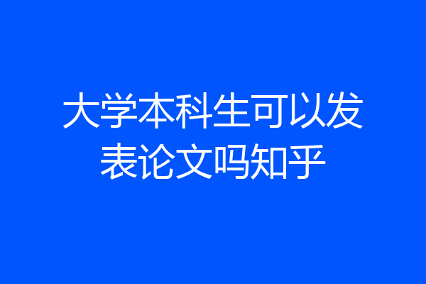 大学本科生可以发表论文吗知乎