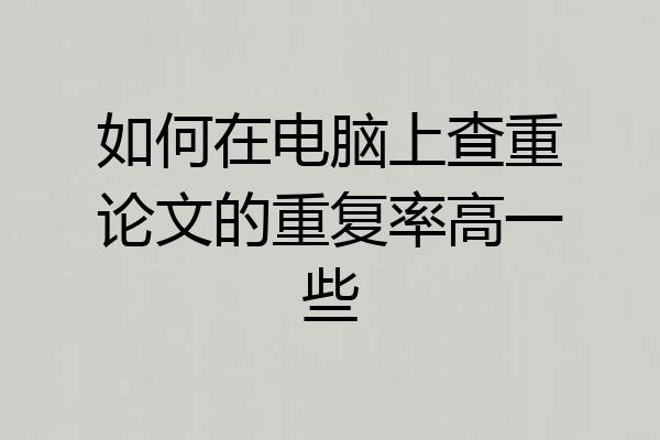 如何在电脑上查重论文的重复率高一些