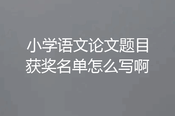 小学语文论文题目获奖名单怎么写啊