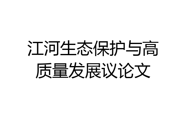 江河生态保护与高质量发展议论文
