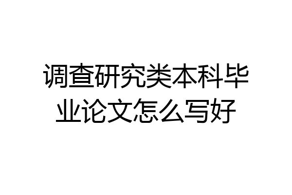 调查研究类本科毕业论文怎么写好