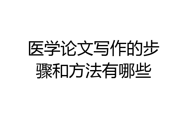 医学论文写作的步骤和方法有哪些