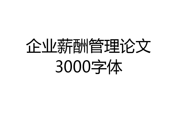 企业薪酬管理论文3000字体