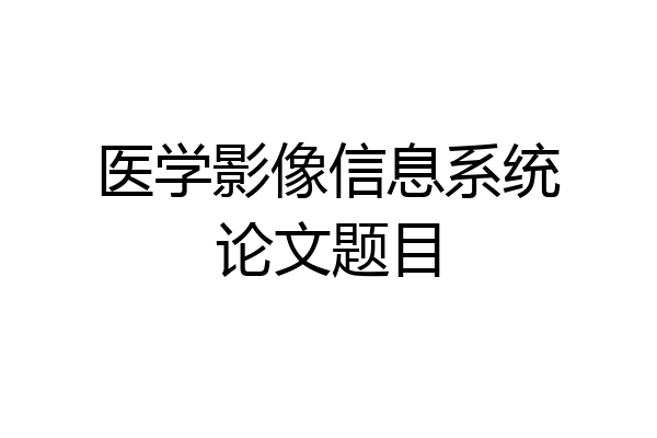 医学影像信息系统论文题目