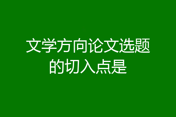 文学方向论文选题的切入点是