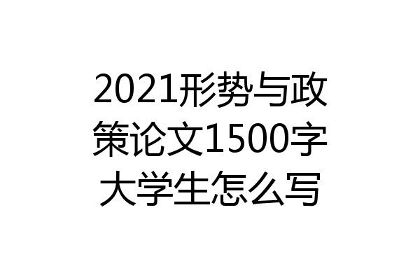 2021形势与政策论文1500字大学生怎么写