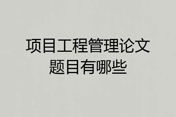 项目工程管理论文题目有哪些