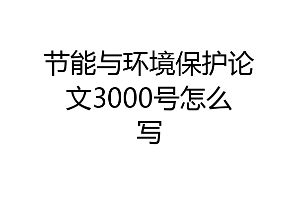 节能与环境保护论文3000号怎么写